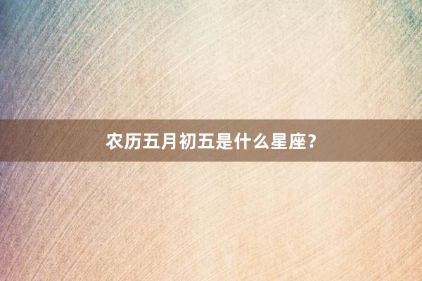 农历五月初五是什么星座？