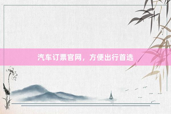 汽车订票官网，方便出行首选